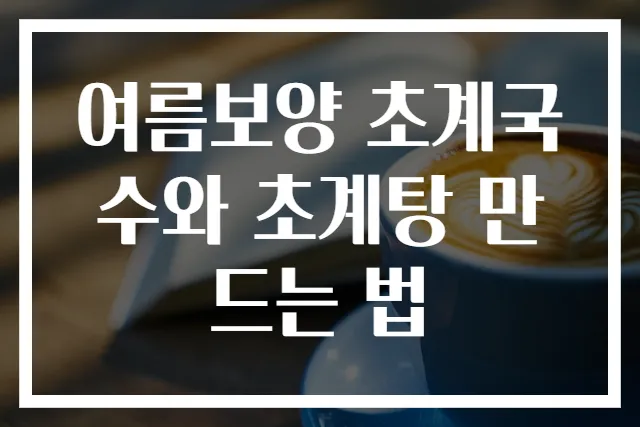 여름보양 초계국수와 초계탕 만드는 법