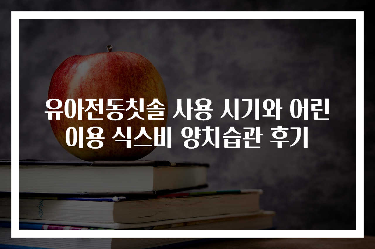 유아전동칫솔 사용 시기와 어린이용 식스비 양치습관 후기