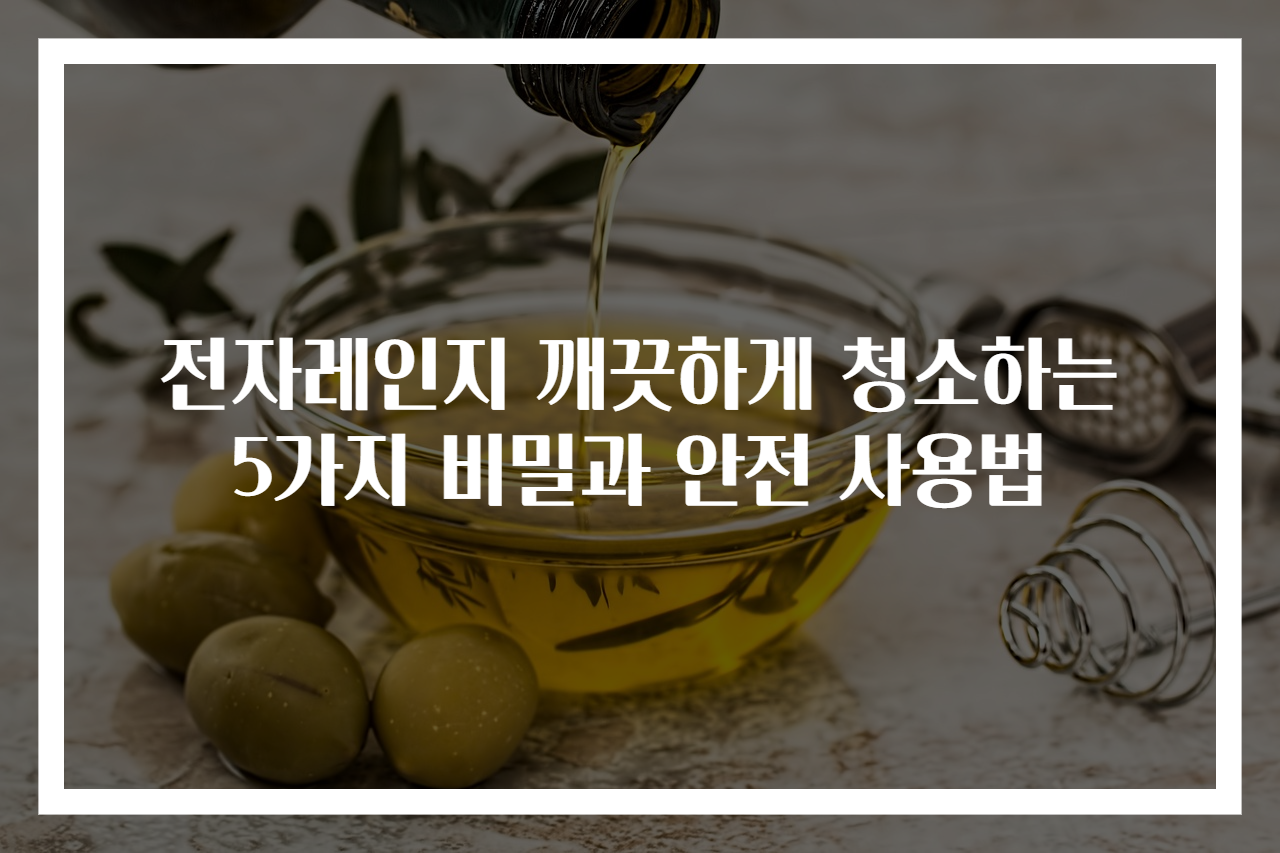전자레인지 깨끗하게 청소하는 5가지 비밀과 안전 사용법