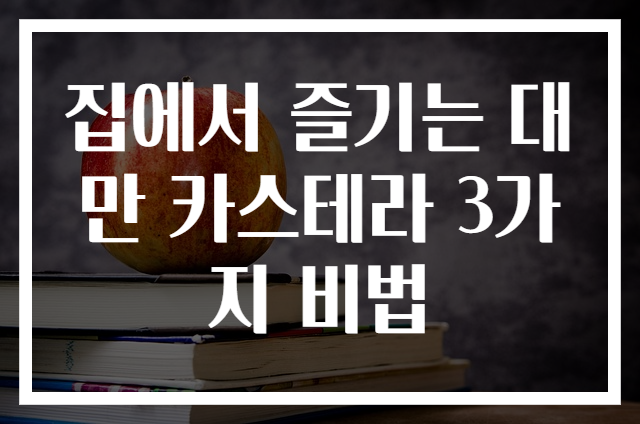 집에서 즐기는 대만 카스테라 3가지 비법