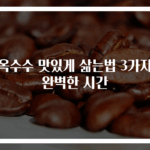 찰옥수수 맛있게 삶는법 3가지와 완벽한 시간