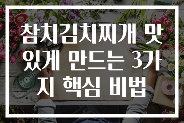 참치김치찌개 맛있게 만드는 3가지 핵심 비법