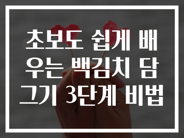 초보도 쉽게 배우는 백김치 담그기 3단계 비법