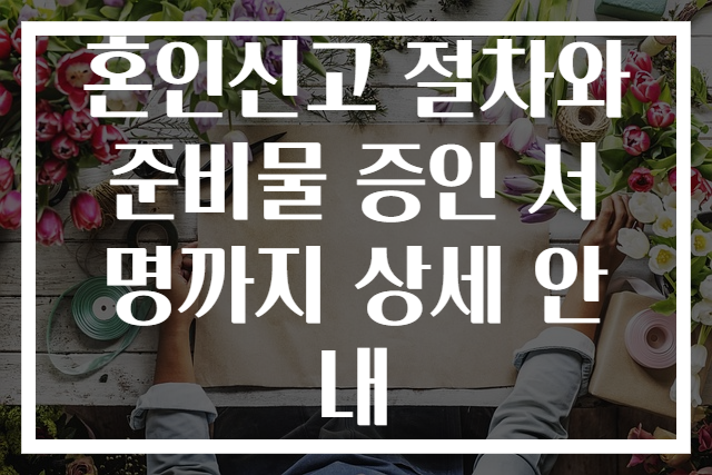 혼인신고 절차와 준비물 증인 서명까지 상세 안내