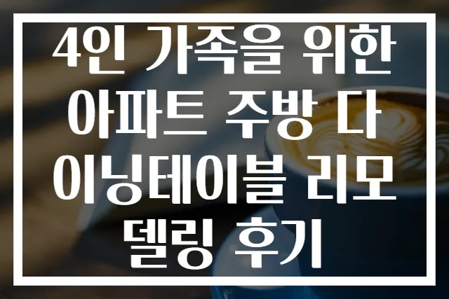 4인 가족을 위한 아파트 주방 다이닝테이블 리모델링 후기