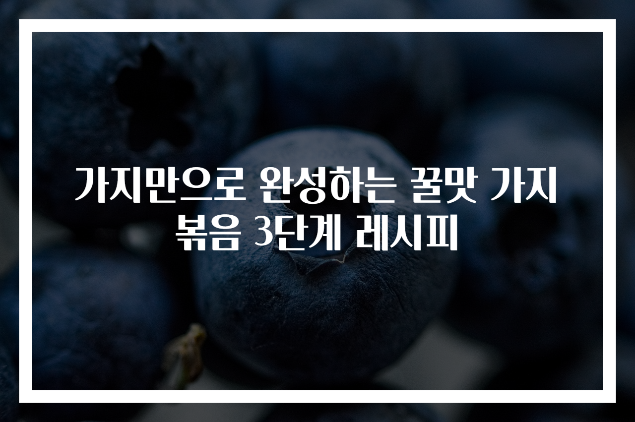 가지만으로 완성하는 꿀맛 가지볶음 3단계 레시피