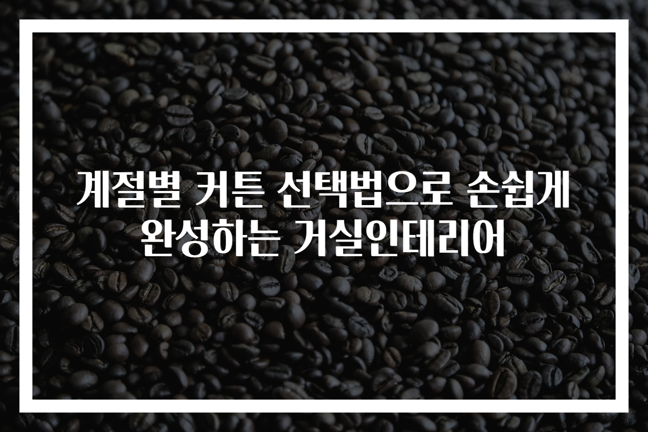 계절별 커튼 선택법으로 손쉽게 완성하는 거실인테리어