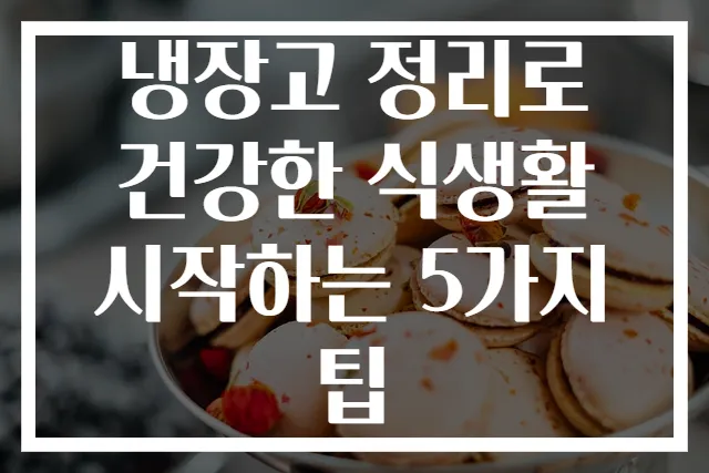 냉장고 정리로 건강한 식생활 시작하는 5가지 팁