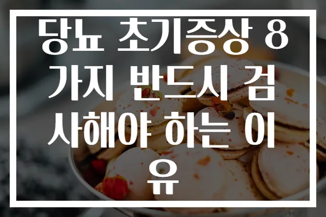 당뇨 초기증상 8가지 반드시 검사해야 하는 이유