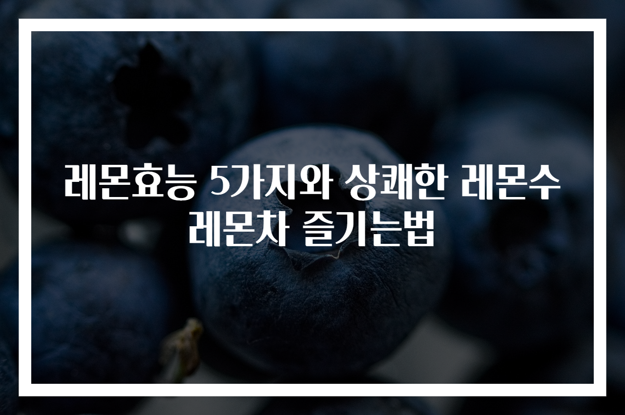 레몬효능 5가지와 상쾌한 레몬수 레몬차 즐기는법