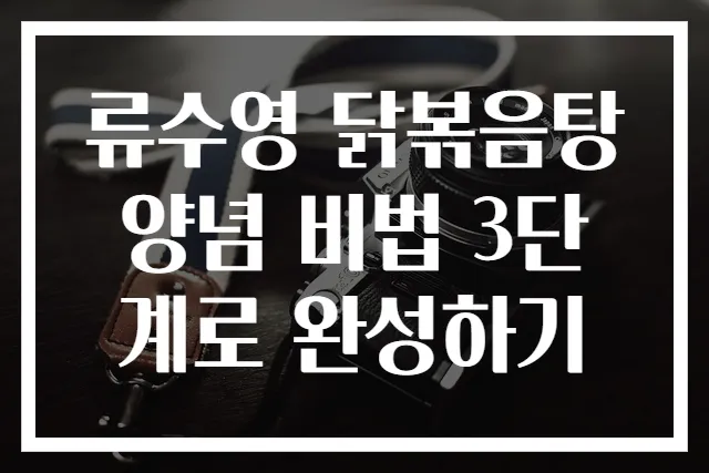 류수영 닭볶음탕 양념 비법 3단계로 완성하기