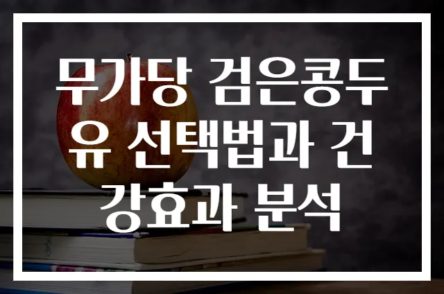 무가당 검은콩두유 선택법과 건강효과 분석