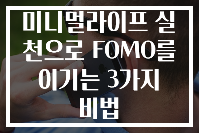 미니멀라이프 실천으로 FOMO를 이기는 3가지 비법