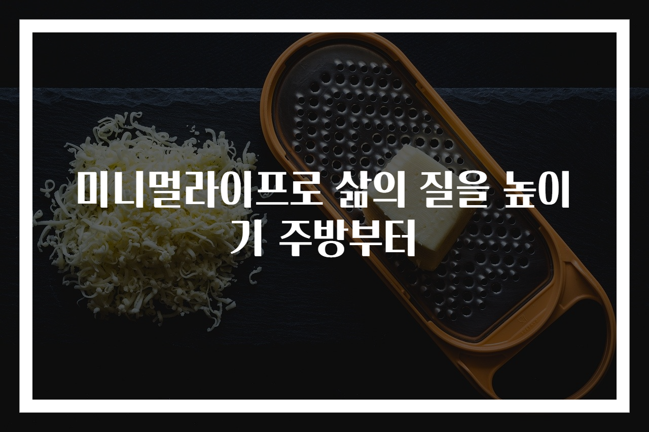 미니멀라이프로 삶의 질을 높이기 주방부터