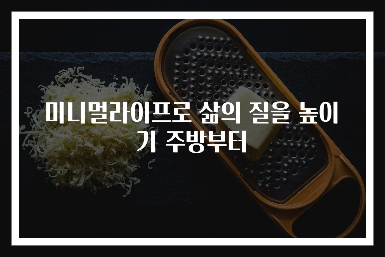 미니멀라이프로 삶의 질을 높이기 주방부터