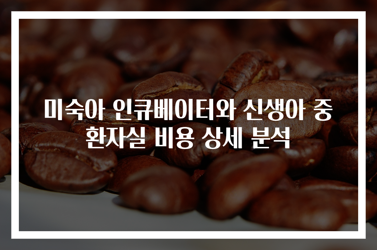 미숙아 인큐베이터와 신생아 중환자실 비용 상세 분석