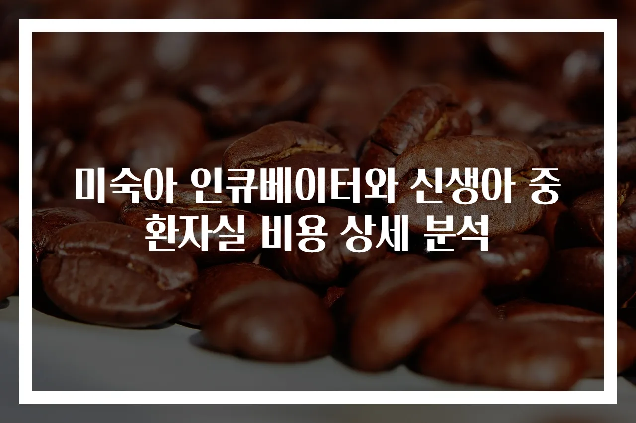 미숙아 인큐베이터와 신생아 중환자실 비용 상세 분석