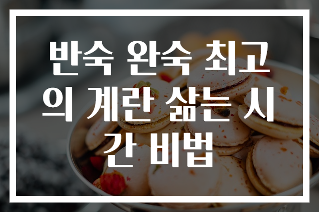 반숙 완숙 최고의 계란 삶는 시간 비법