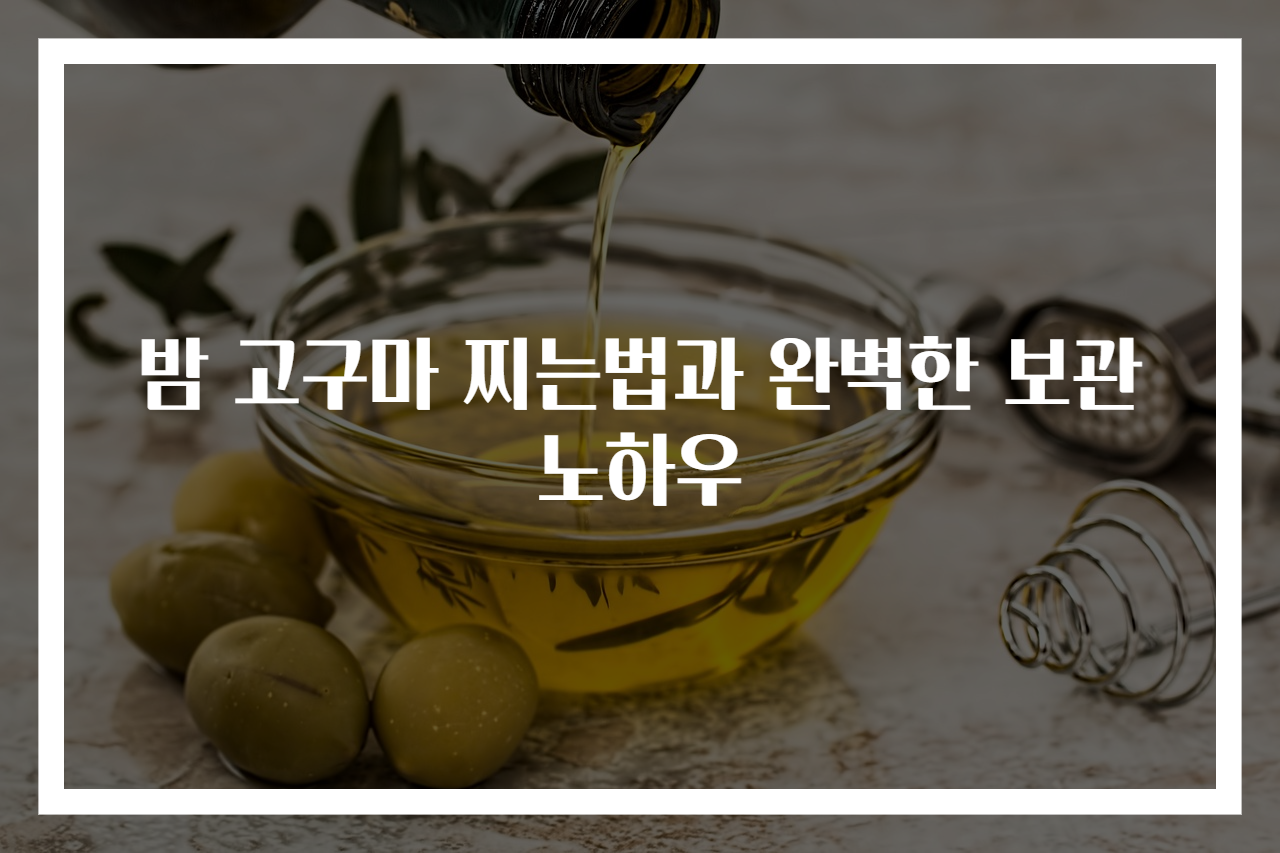 밤 고구마 찌는법과 완벽한 보관 노하우