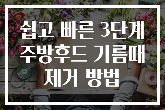 쉽고 빠른 3단계 주방후드 기름때 제거 방법