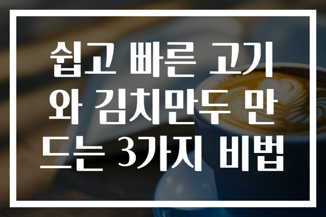 쉽고 빠른 고기와 김치만두 만드는 3가지 비법