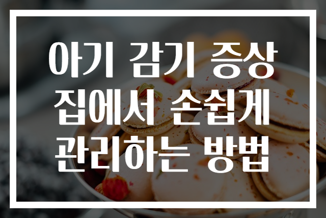 아기 감기 증상 집에서 손쉽게 관리하는 방법