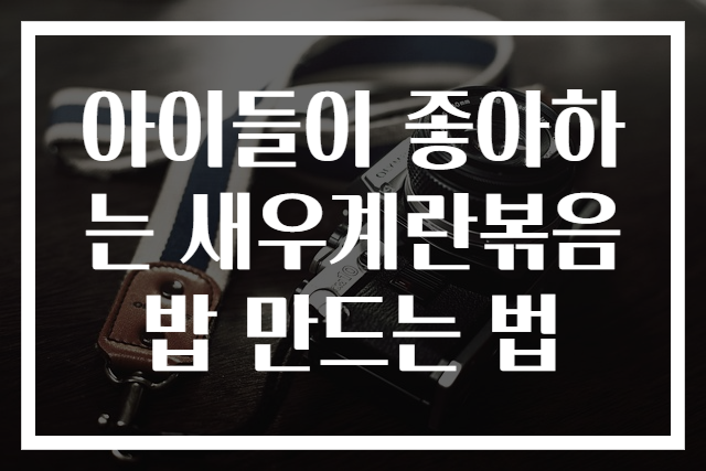 아이들이 좋아하는 새우계란볶음밥 만드는 법