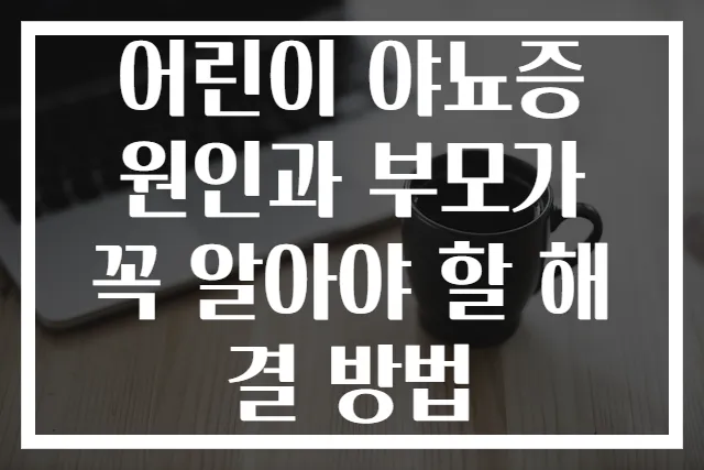 어린이 야뇨증 원인과 부모가 꼭 알아야 할 해결 방법