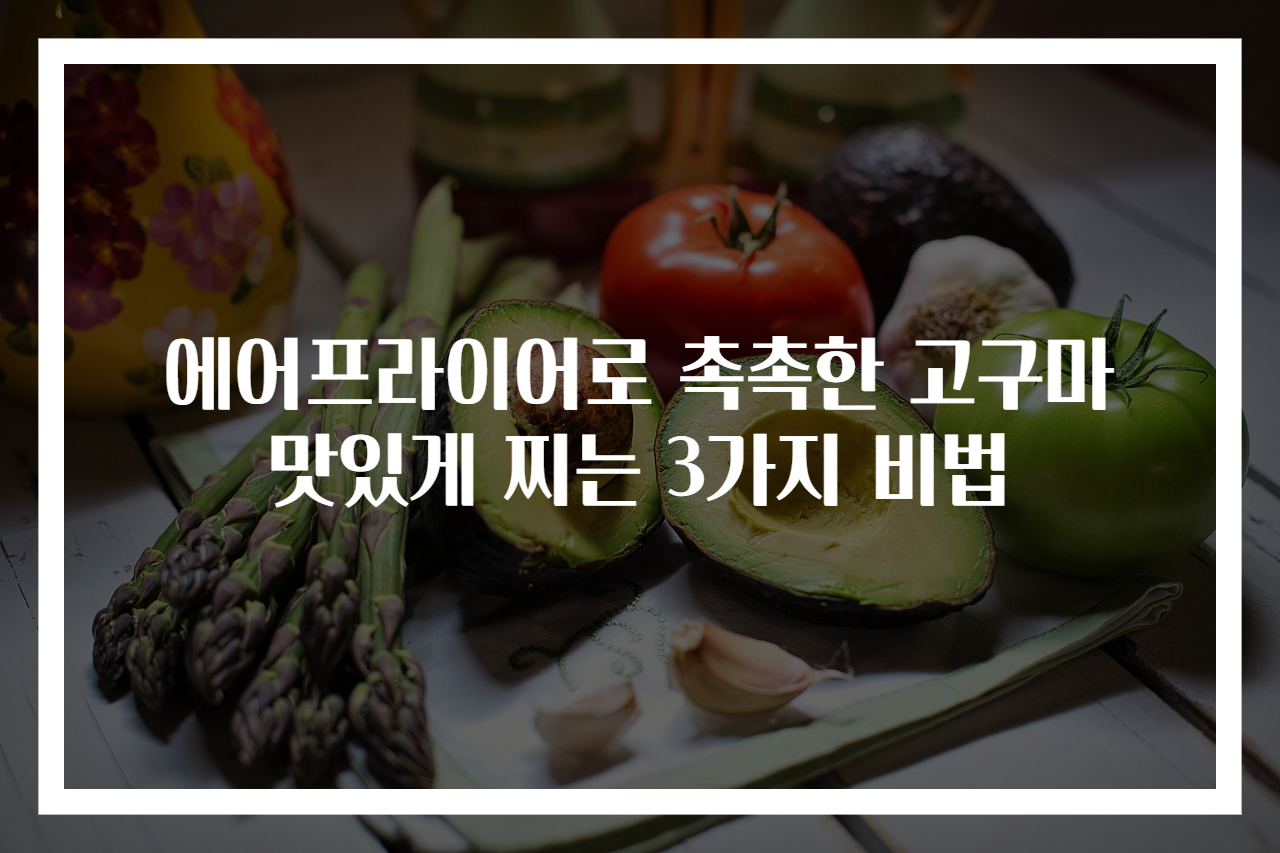 에어프라이어로 촉촉한 고구마 맛있게 찌는 3가지 비법