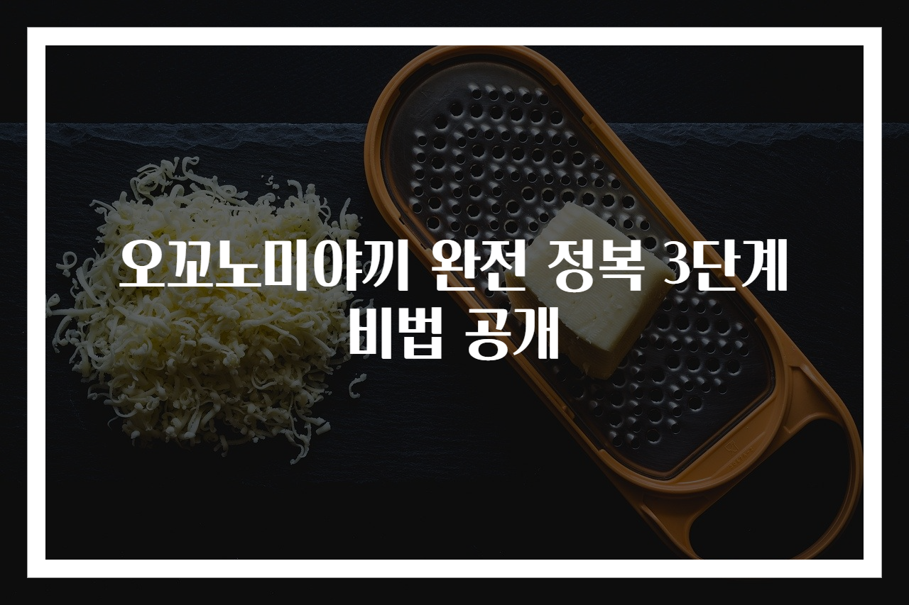 오꼬노미야끼 완전 정복 3단계 비법 공개
