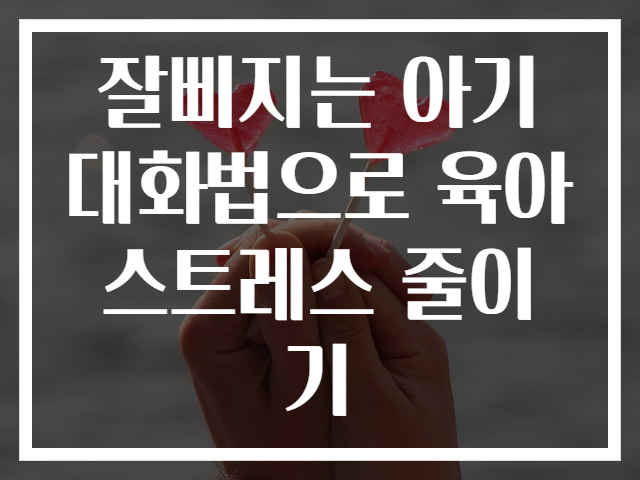 잘삐지는 아기 대화법으로 육아 스트레스 줄이기