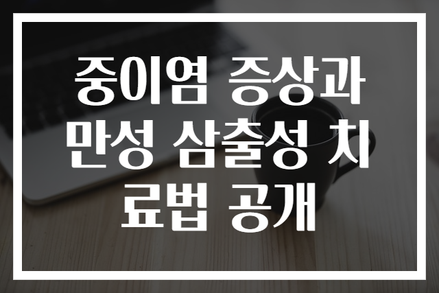 중이염 증상과 만성 삼출성 치료법 공개