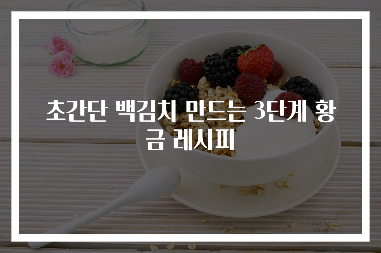 초간단 백김치 만드는 3단계 황금 레시피