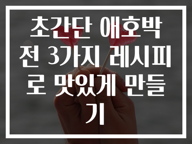 초간단 애호박전 3가지 레시피로 맛있게 만들기
