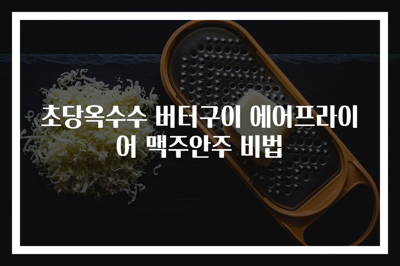 초당옥수수 버터구이 에어프라이어 맥주안주 비법