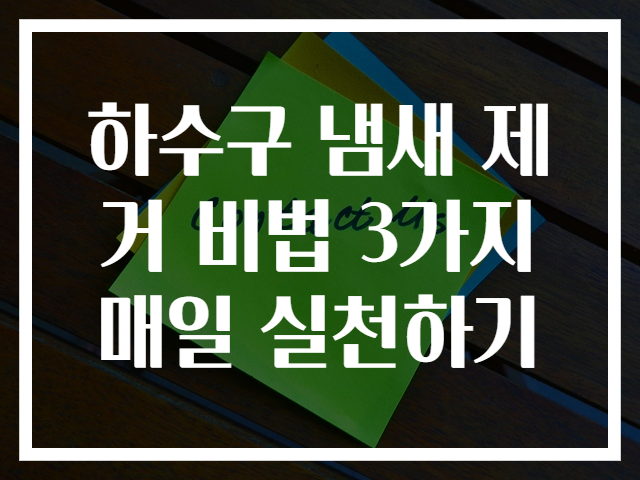 하수구 냄새 제거 비법 3가지 매일 실천하기