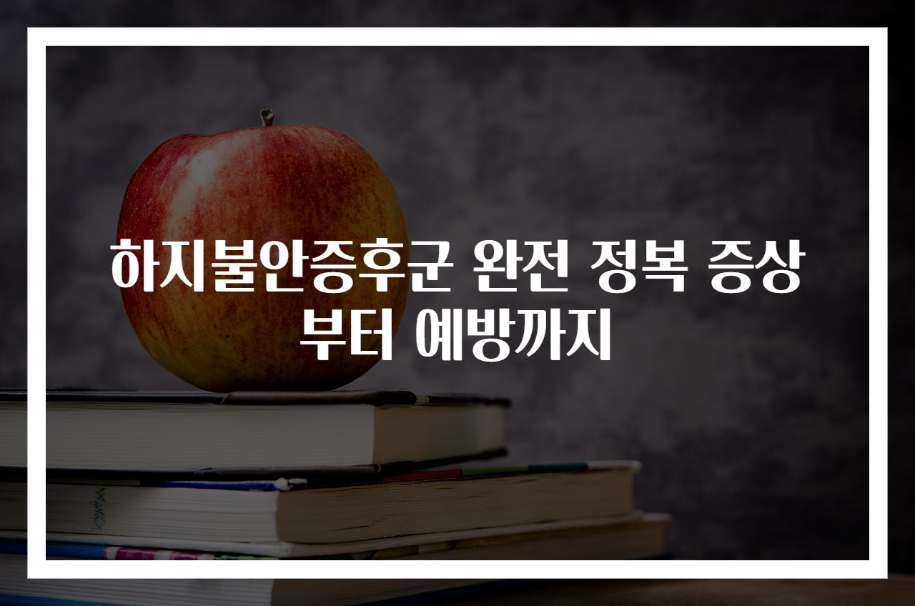 하지불안증후군 완전 정복 증상부터 예방까지