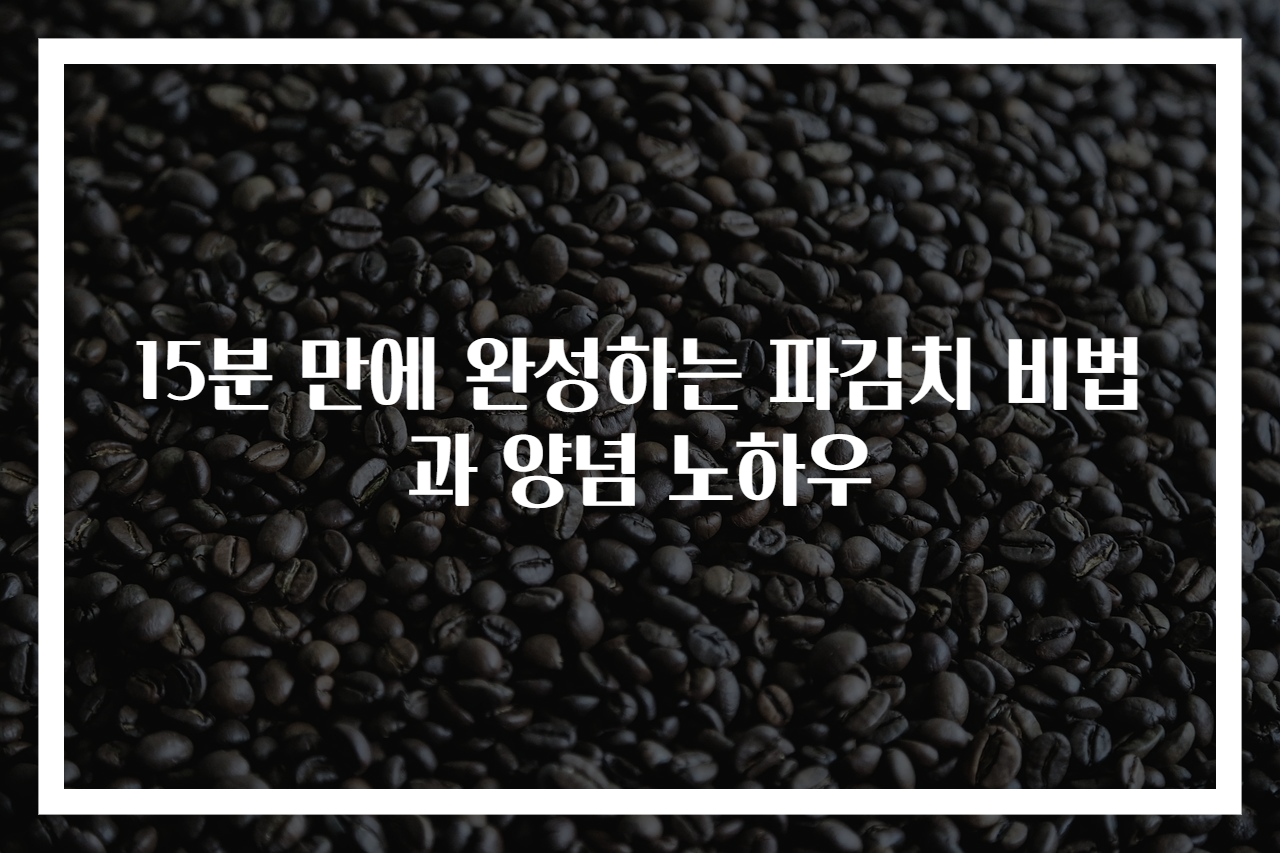 15분 만에 완성하는 파김치 비법과 양념 노하우