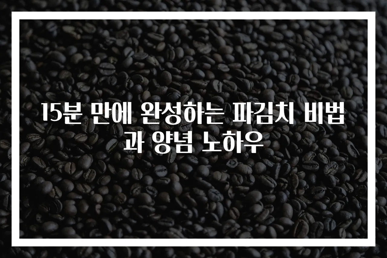 15분 만에 완성하는 파김치 비법과 양념 노하우