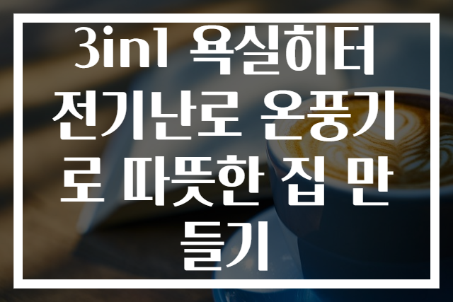 3in1 욕실히터 전기난로 온풍기로 따뜻한 집 만들기