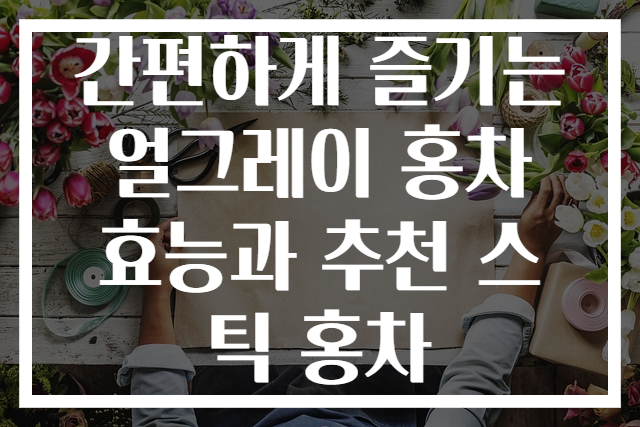 간편하게 즐기는 얼그레이 홍차 효능과 추천 스틱 홍차