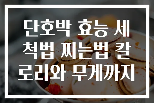단호박 효능 세척법 찌는법 칼로리와 무게까지
