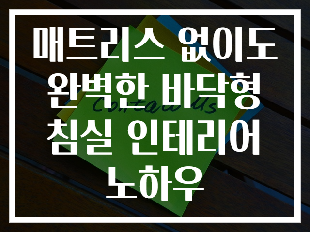 매트리스 없이도 완벽한 바닥형 침실 인테리어 노하우