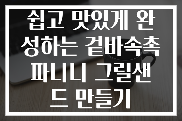 쉽고 맛있게 완성하는 겉바속촉 파니니 그릴샌드 만들기