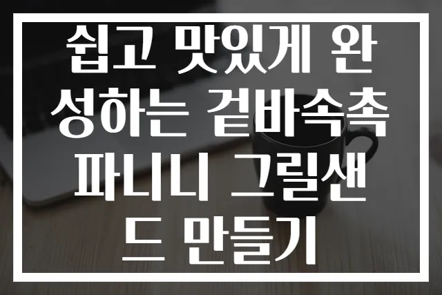 쉽고 맛있게 완성하는 겉바속촉 파니니 그릴샌드 만들기