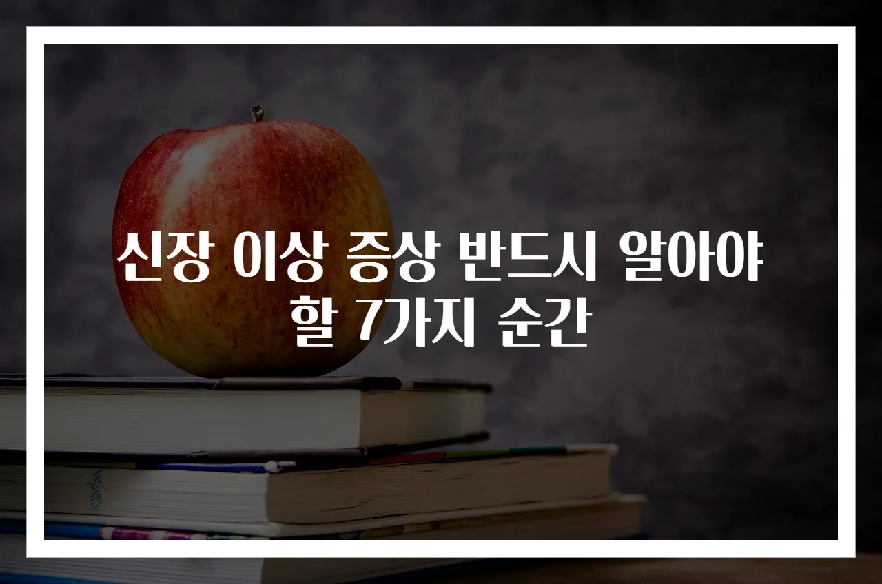 신장 이상 증상 반드시 알아야 할 7가지 순간