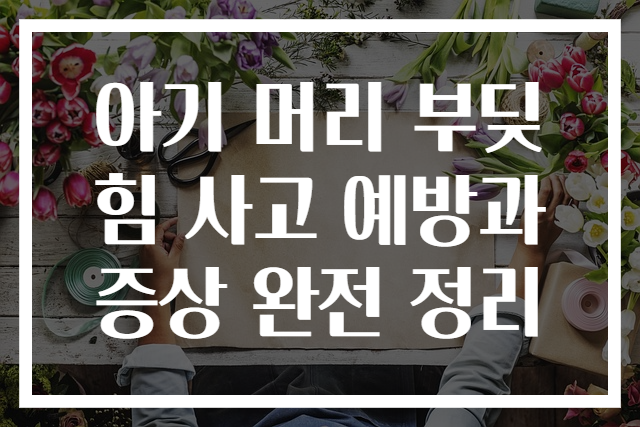 아기 머리 부딪힘 사고 예방과 증상 완전 정리