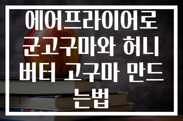 에어프라이어로 군고구마와 허니버터 고구마 만드는법