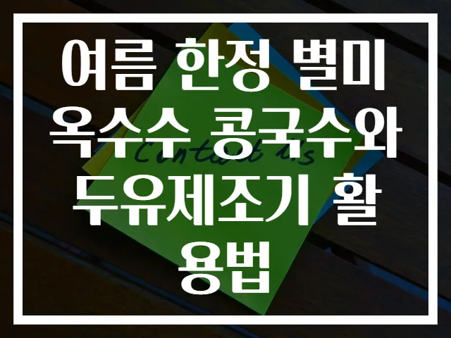 여름 한정 별미 옥수수 콩국수와 두유제조기 활용법