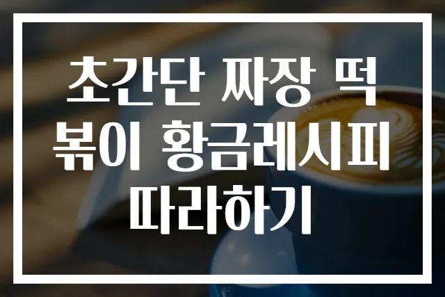 초간단 짜장 떡볶이 황금레시피 따라하기